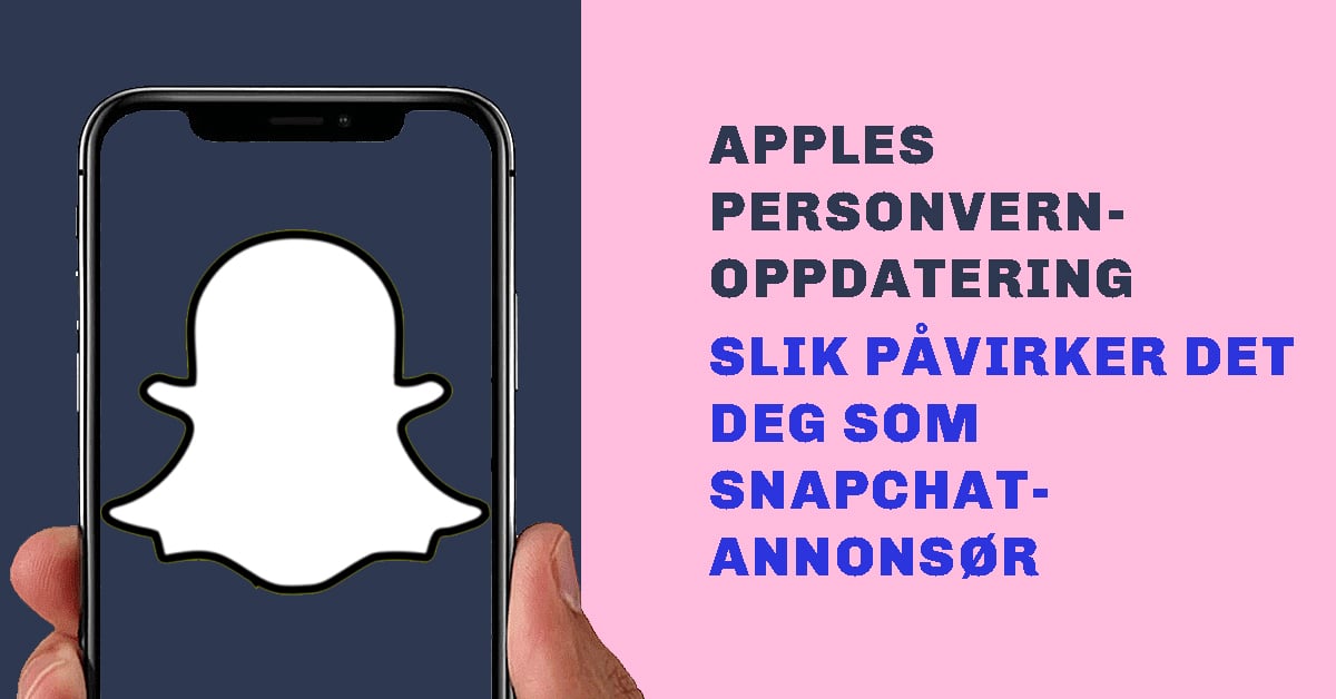 Apples personvern-oppdatering er lansert - slik påvirker det deg som Snapchat-annonsør